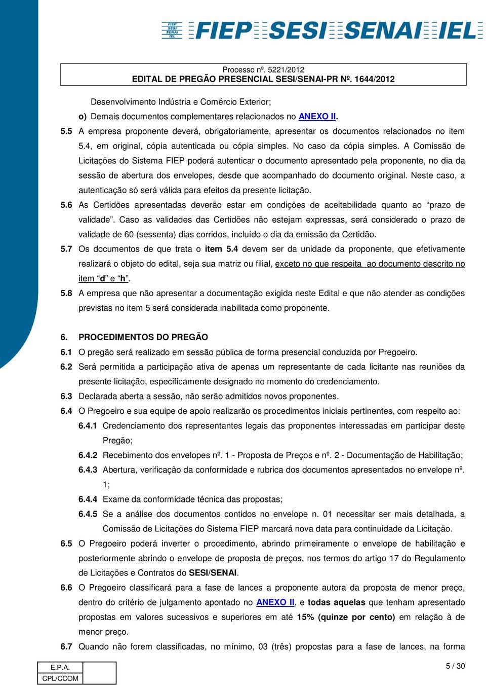 A Comissão de Licitações do Sistema FIEP poderá autenticar o documento apresentado pela proponente, no dia da sessão de abertura dos envelopes, desde que acompanhado do documento original.