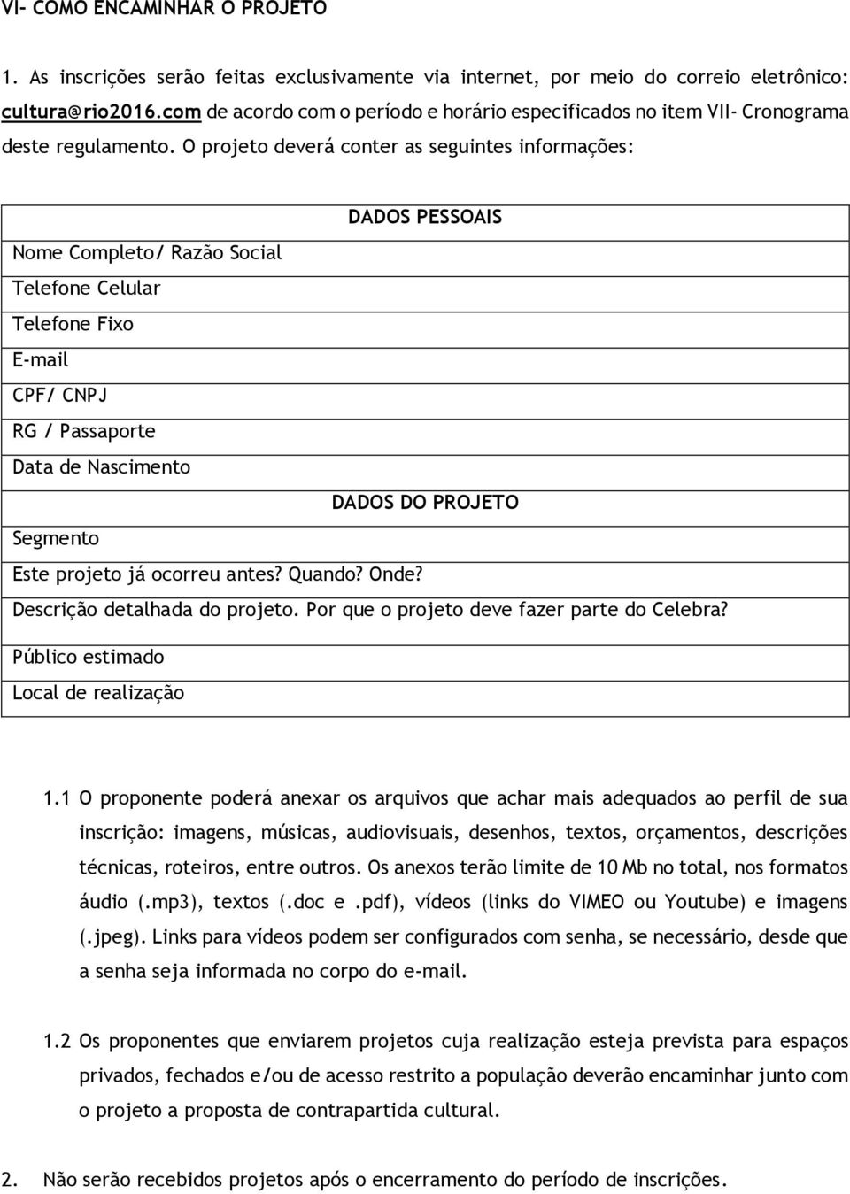 O projeto deverá conter as seguintes informações: DADOS PESSOAIS Nome Completo/ Razão Social Telefone Celular Telefone Fixo E-mail CPF/ CNPJ RG / Passaporte Data de Nascimento DADOS DO PROJETO