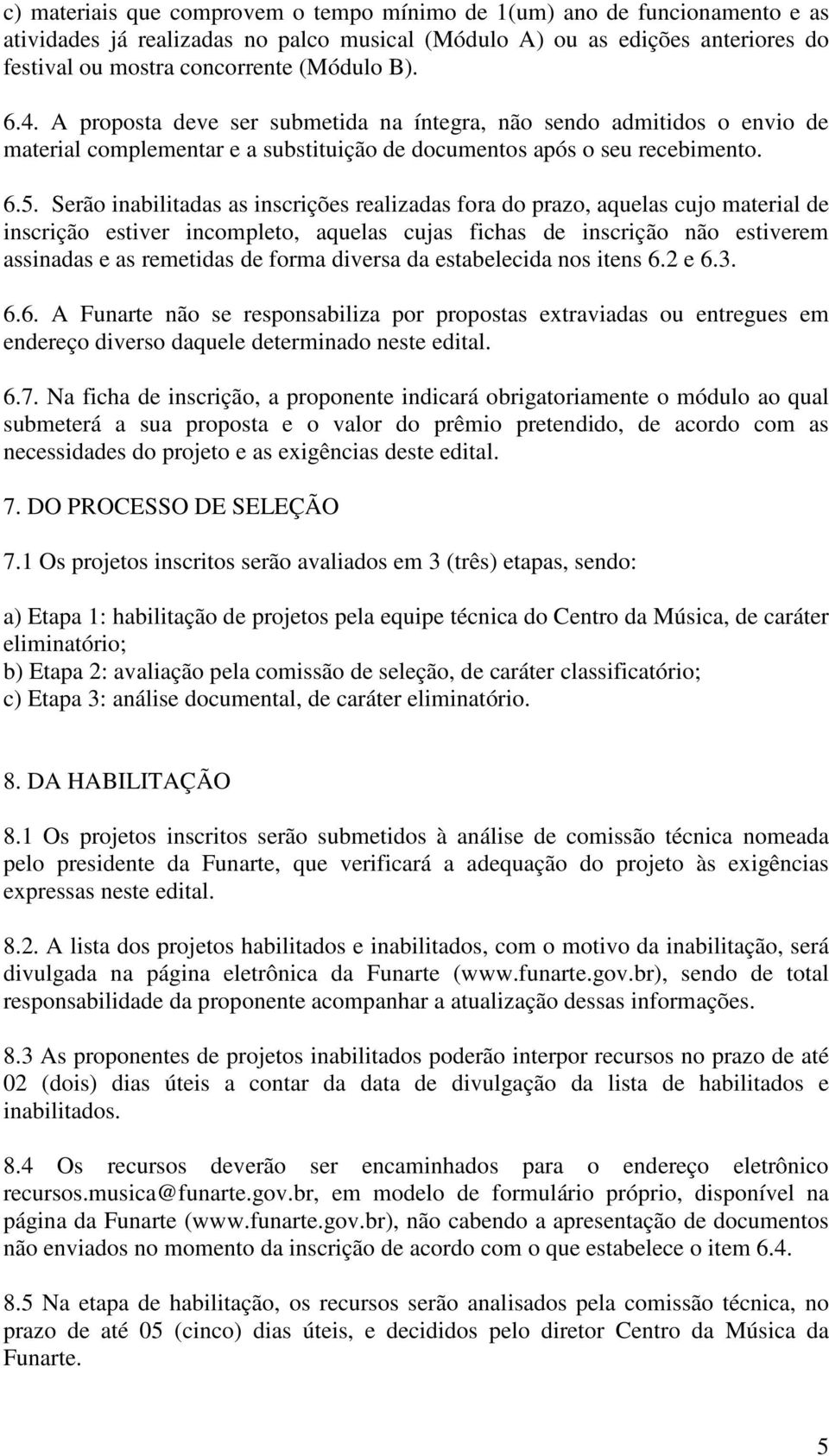 Serão inabilitadas as inscrições realizadas fora do prazo, aquelas cujo material de inscrição estiver incompleto, aquelas cujas fichas de inscrição não estiverem assinadas e as remetidas de forma