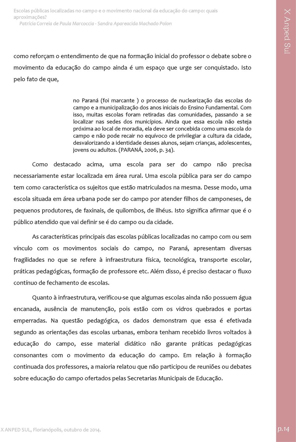 Com isso, muitas escolas foram retiradas das comunidades, passando a se localizar nas sedes dos municípios.