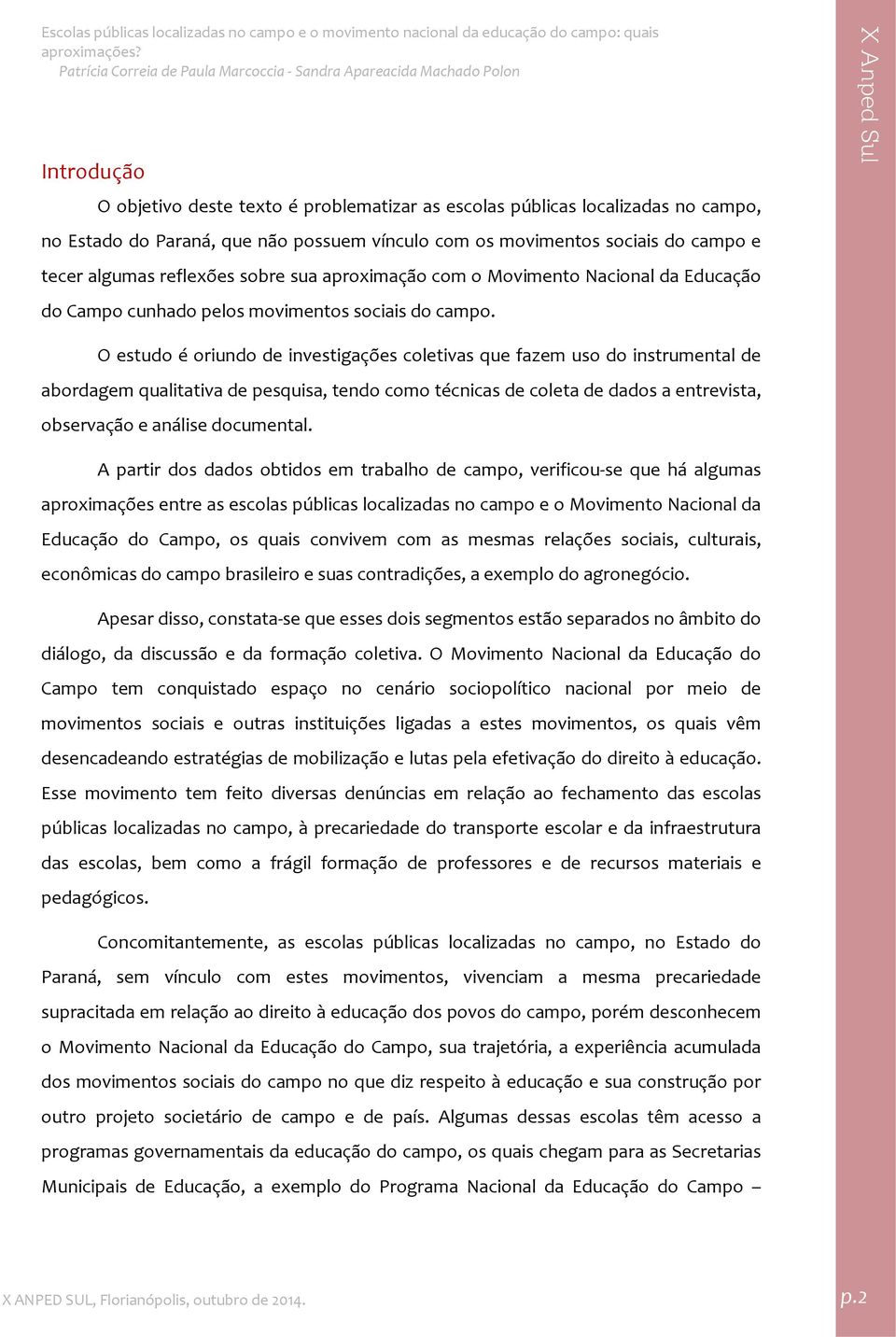 O estudo é oriundo de investigações coletivas que fazem uso do instrumental de abordagem qualitativa de pesquisa, tendo como técnicas de coleta de dados a entrevista, observação e análise documental.