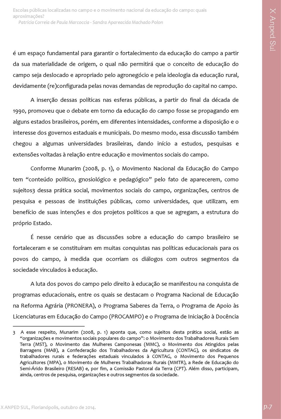 A inserção dessas políticas nas esferas públicas, a partir do final da década de 1990, promoveu que o debate em torno da educação do campo fosse se propagando em alguns estados brasileiros, porém, em