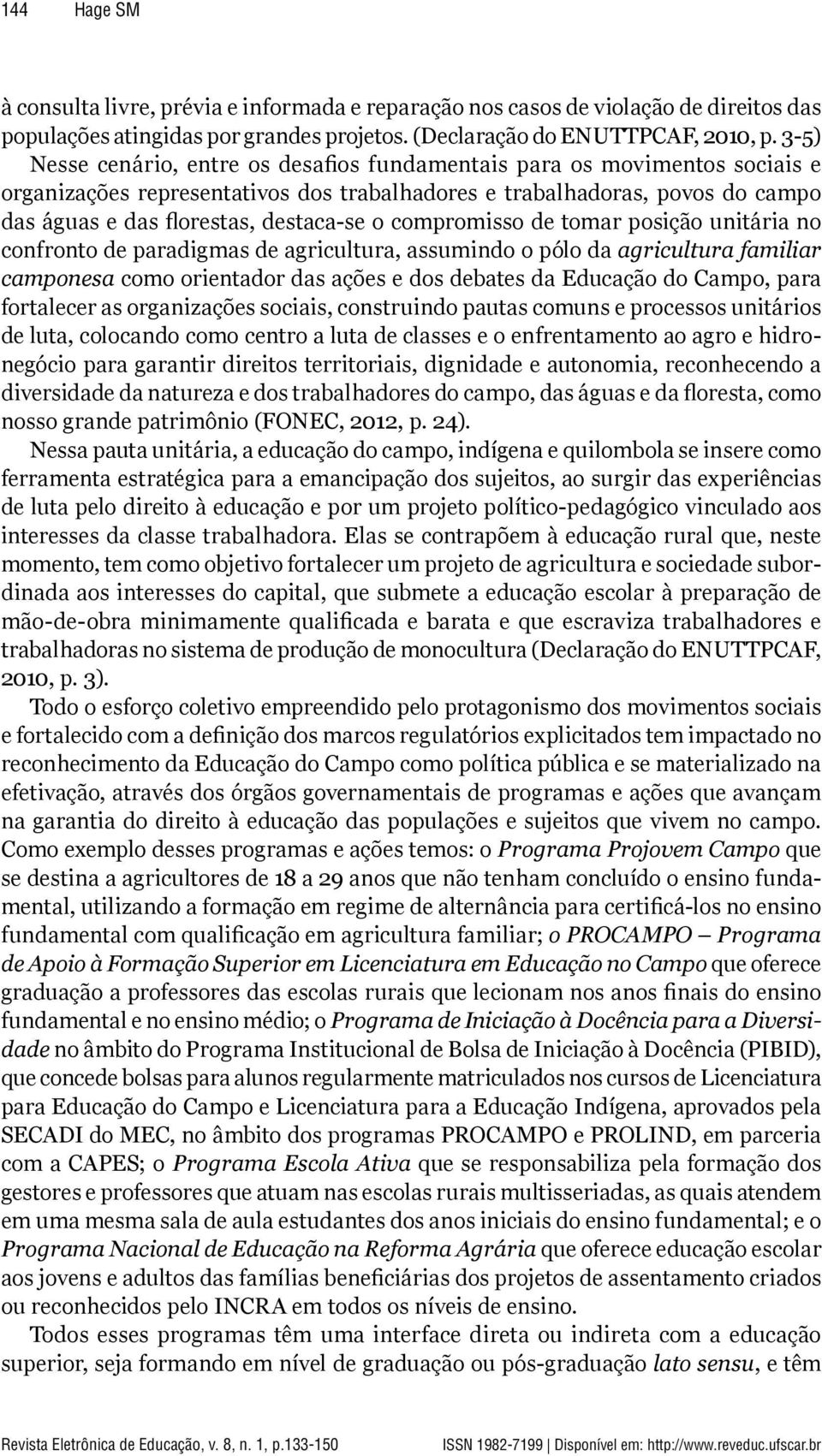 compromisso de tomar posição unitária no confronto de paradigmas de agricultura, assumindo o pólo da agricultura familiar camponesa como orientador das ações e dos debates da Educação do Campo, para