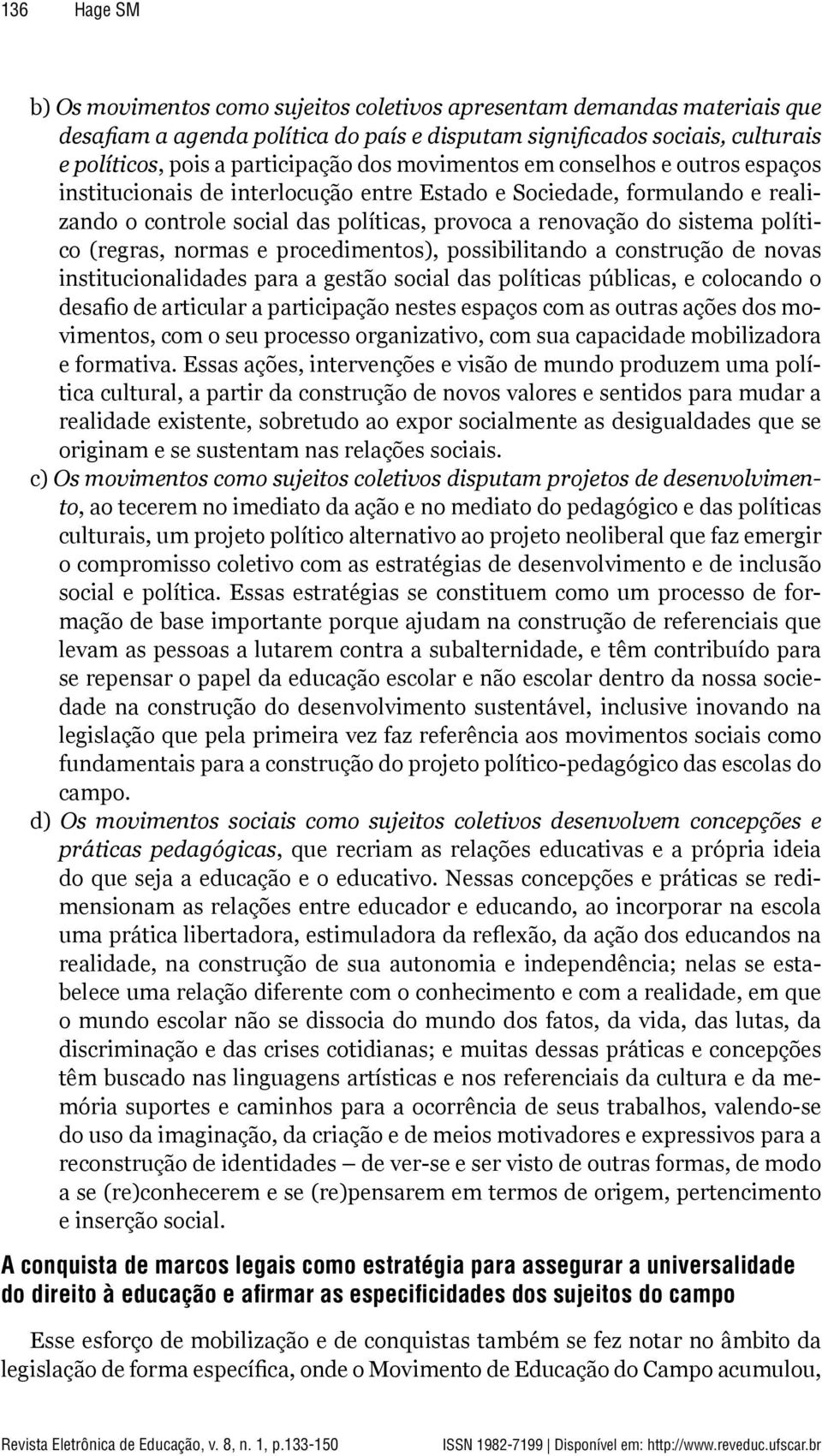 (regras, normas e procedimentos), possibilitando a construção de novas institucionalidades para a gestão social das políticas públicas, e colocando o desafio de articular a participação nestes