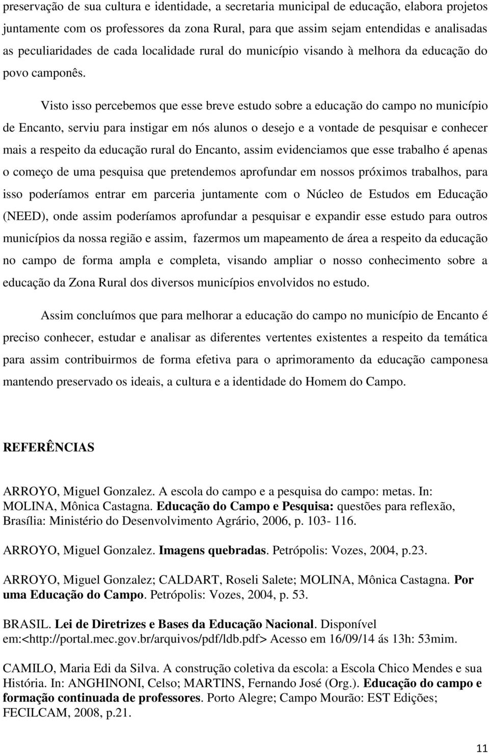 Visto isso percebemos que esse breve estudo sobre a educação do campo no município de Encanto, serviu para instigar em nós alunos o desejo e a vontade de pesquisar e conhecer mais a respeito da