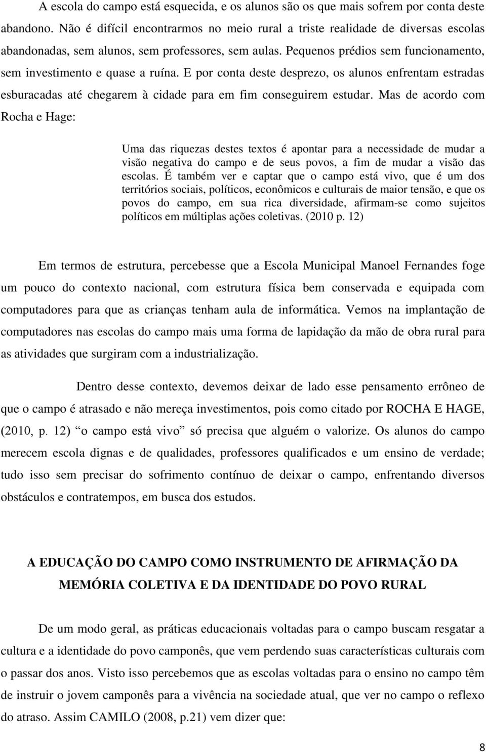 Pequenos prédios sem funcionamento, sem investimento e quase a ruína. E por conta deste desprezo, os alunos enfrentam estradas esburacadas até chegarem à cidade para em fim conseguirem estudar.