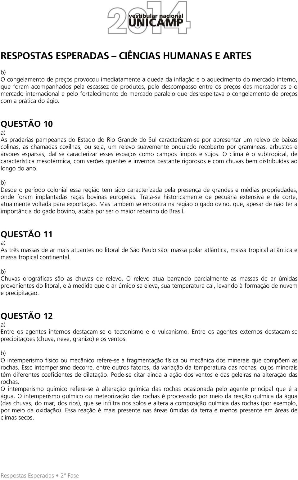 QUESTÃO 10 As pradarias pampeanas do Estado do Rio Grande do Sul caracterizam-se por apresentar um relevo de baixas colinas, as chamadas coxilhas, ou seja, um relevo suavemente ondulado recoberto por