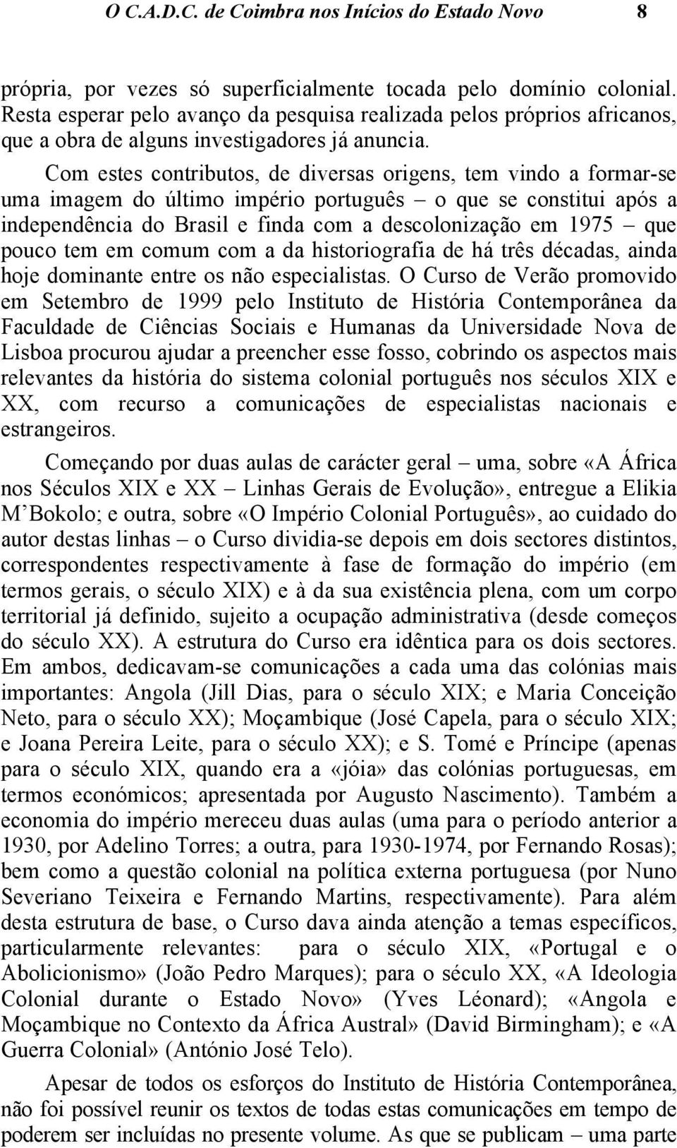 Com estes contributos, de diversas origens, tem vindo a formar-se uma imagem do último império português o que se constitui após a independência do Brasil e finda com a descolonização em 1975 que