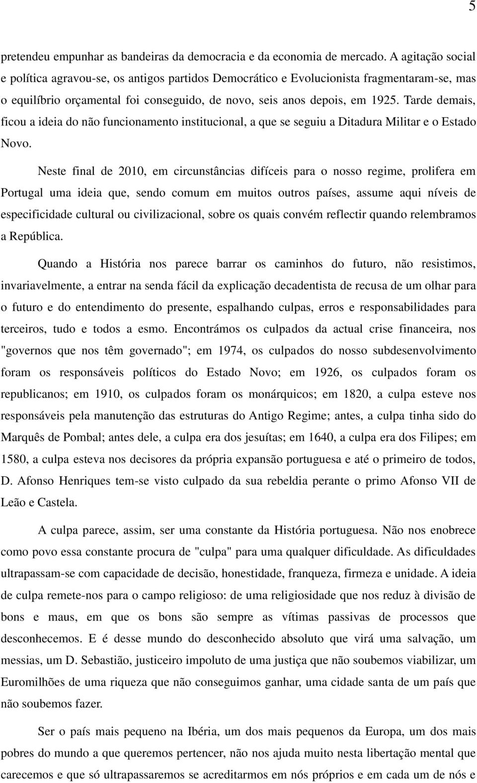 Tarde demais, ficou a ideia do não funcionamento institucional, a que se seguiu a Ditadura Militar e o Estado Novo.