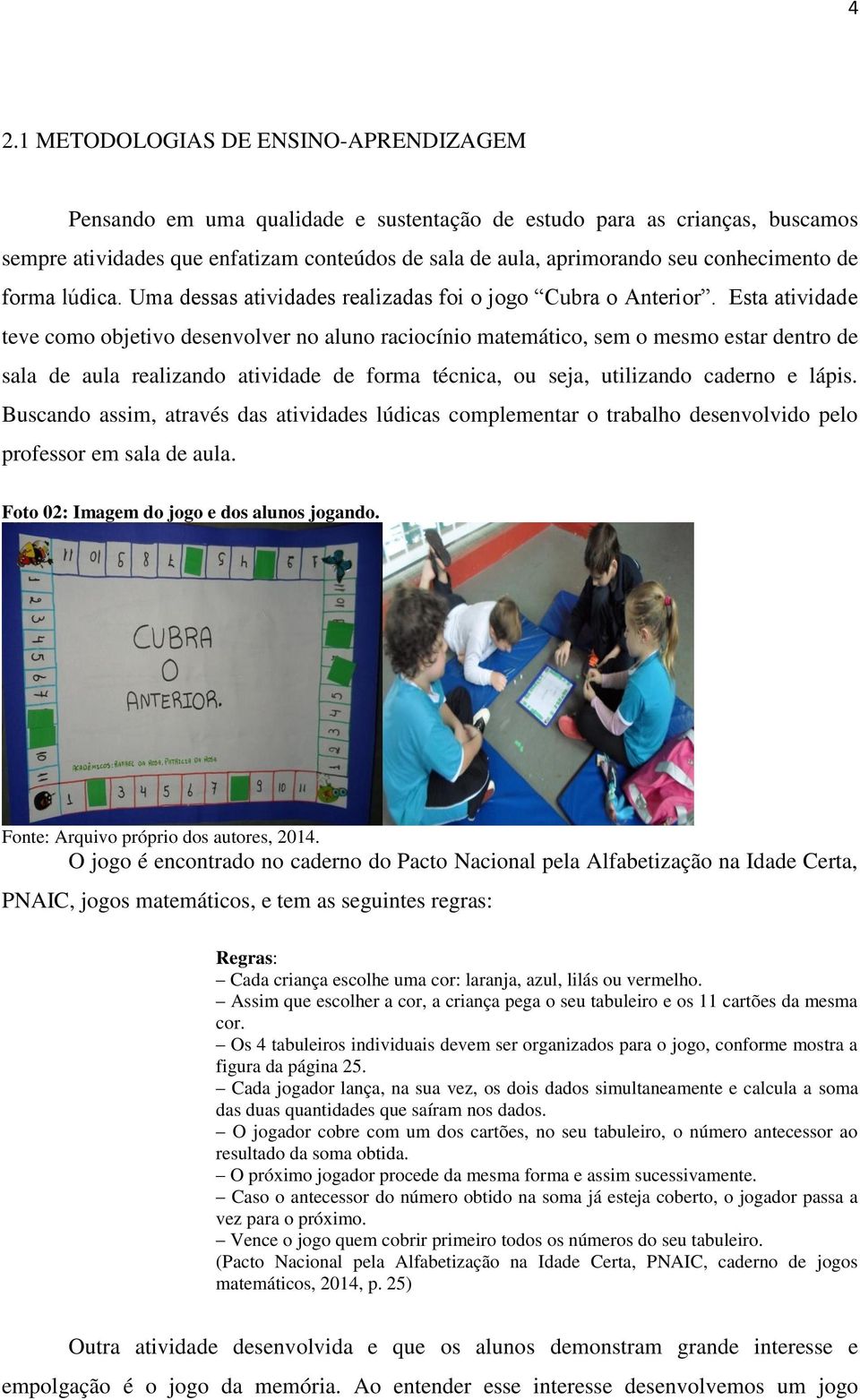 Esta atividade teve como objetivo desenvolver no aluno raciocínio matemático, sem o mesmo estar dentro de sala de aula realizando atividade de forma técnica, ou seja, utilizando caderno e lápis.