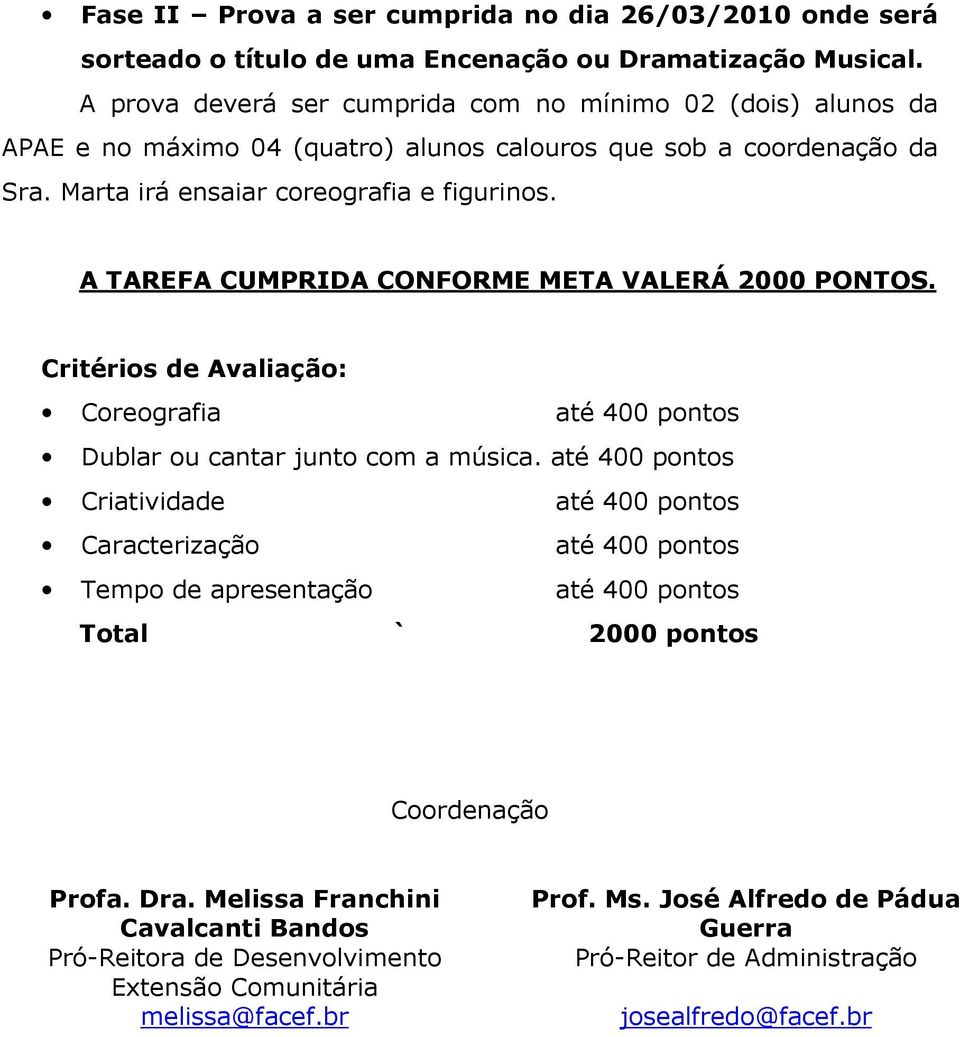 A TAREFA CUMPRIDA CONFORME META VALERÁ 2000 PONTOS. Critérios de Avaliação: Coreografia até 400 pontos Dublar ou cantar junto com a música.