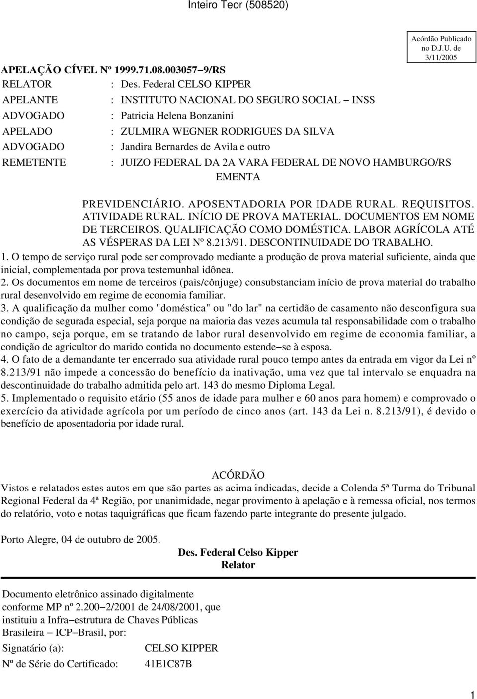 Publicado no D.J.U. de 3/11/2005 : JUIZO FEDERAL DA 2A VARA FEDERAL DE NOVO HAMBURGO/RS EMENTA PREVIDENCIÁRIO. APOSENTADORIA POR IDADE RURAL. REQUISITOS. ATIVIDADE RURAL. INÍCIO DE PROVA MATERIAL.