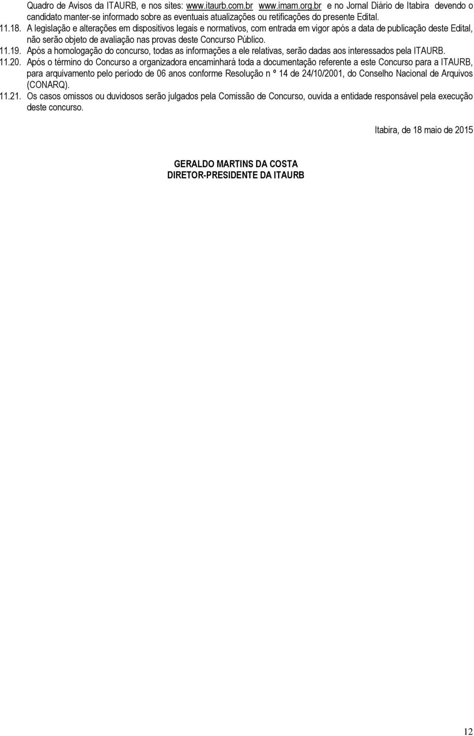 A legislação e alterações em dispositivos legais e normativos, com entrada em vigor após a data de publicação deste Edital, não serão objeto de avaliação nas provas deste Concurso Público. 11.19.