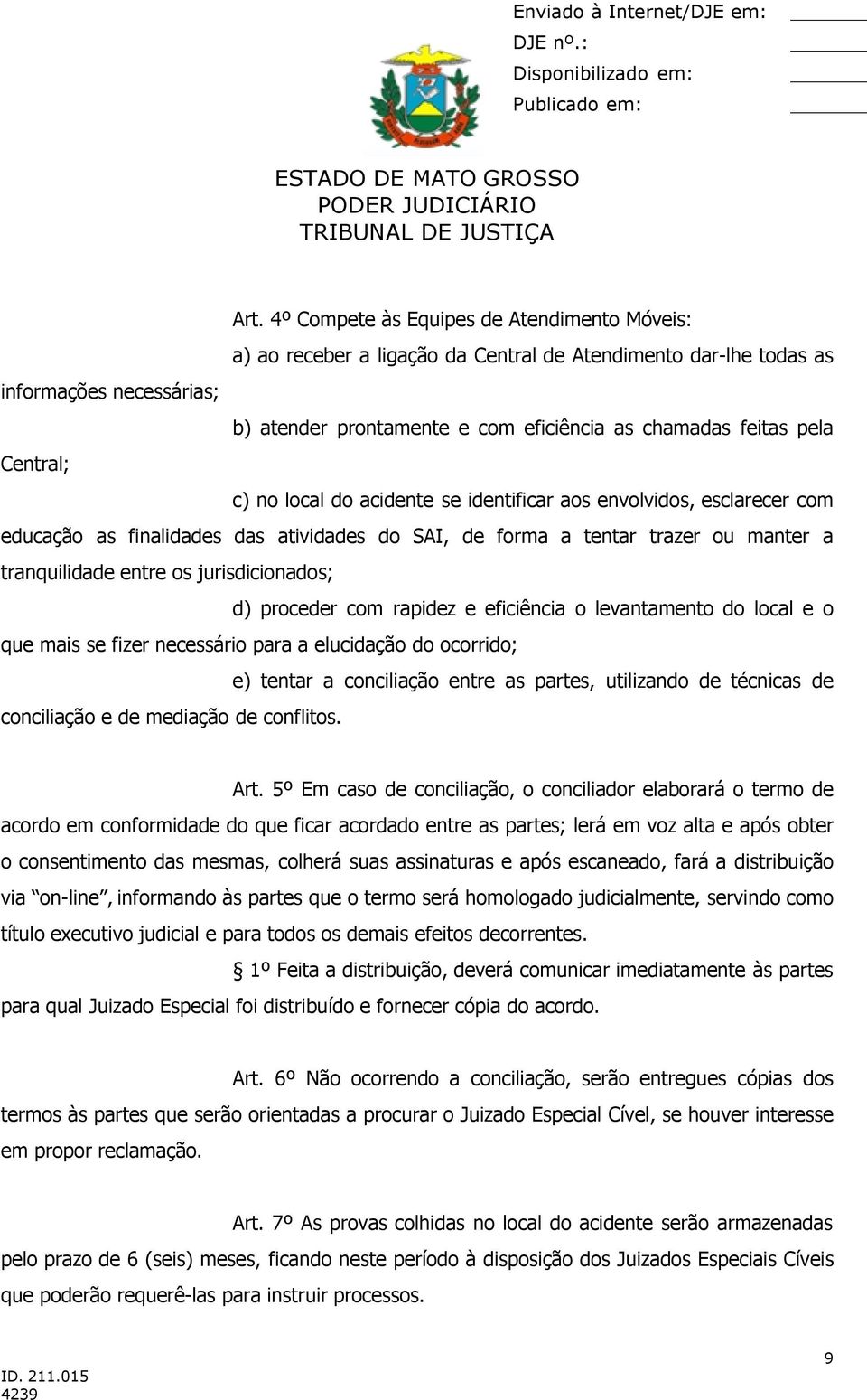 jurisdicionados; d) proceder com rapidez e eficiência o levantamento do local e o que mais se fizer necessário para a elucidação do ocorrido; e) tentar a conciliação entre as partes, utilizando de