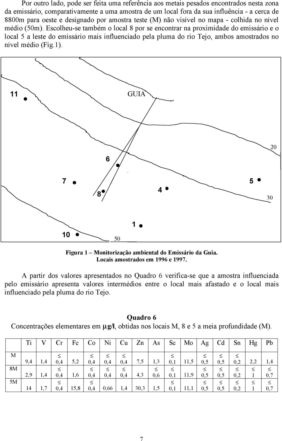 Escolheu-se também o local 8 por se encontrar na proximidade do emissário e o local 5 a leste do emissário mais influenciado pela pluma do rio Tejo, ambos amostrados no nível médio (Fig.1).