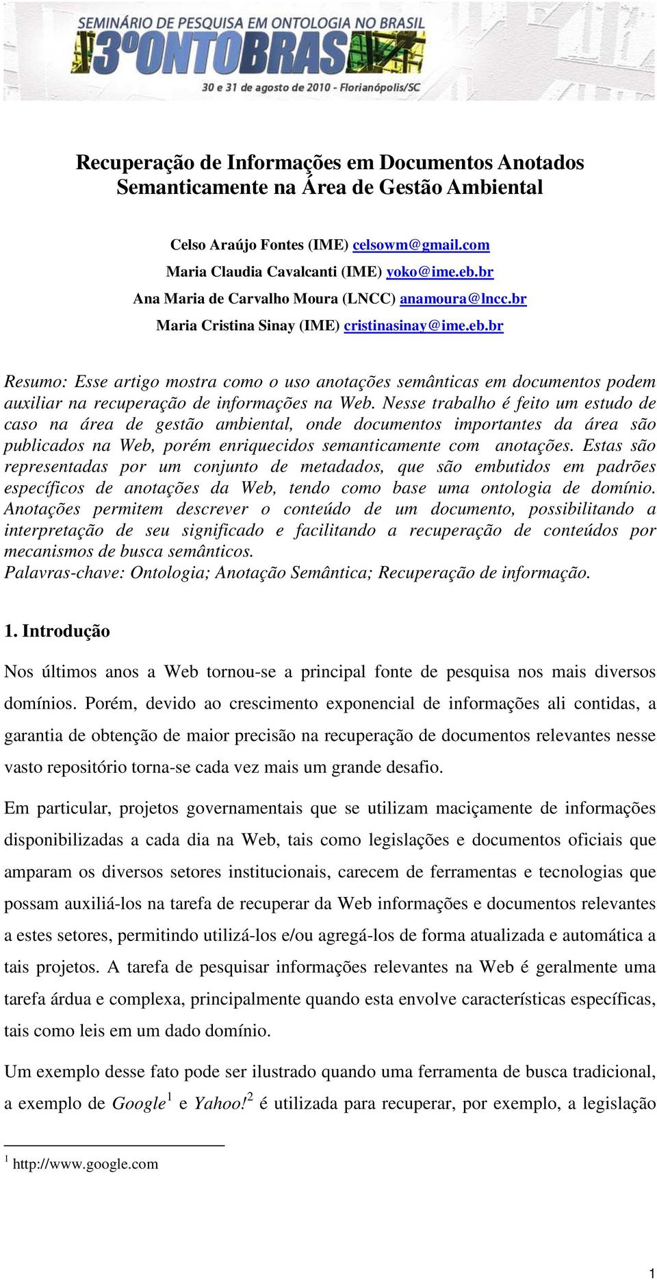 br Resumo: Esse artigo mostra como o uso anotações semânticas em documentos podem auxiliar na recuperação de informações na Web.