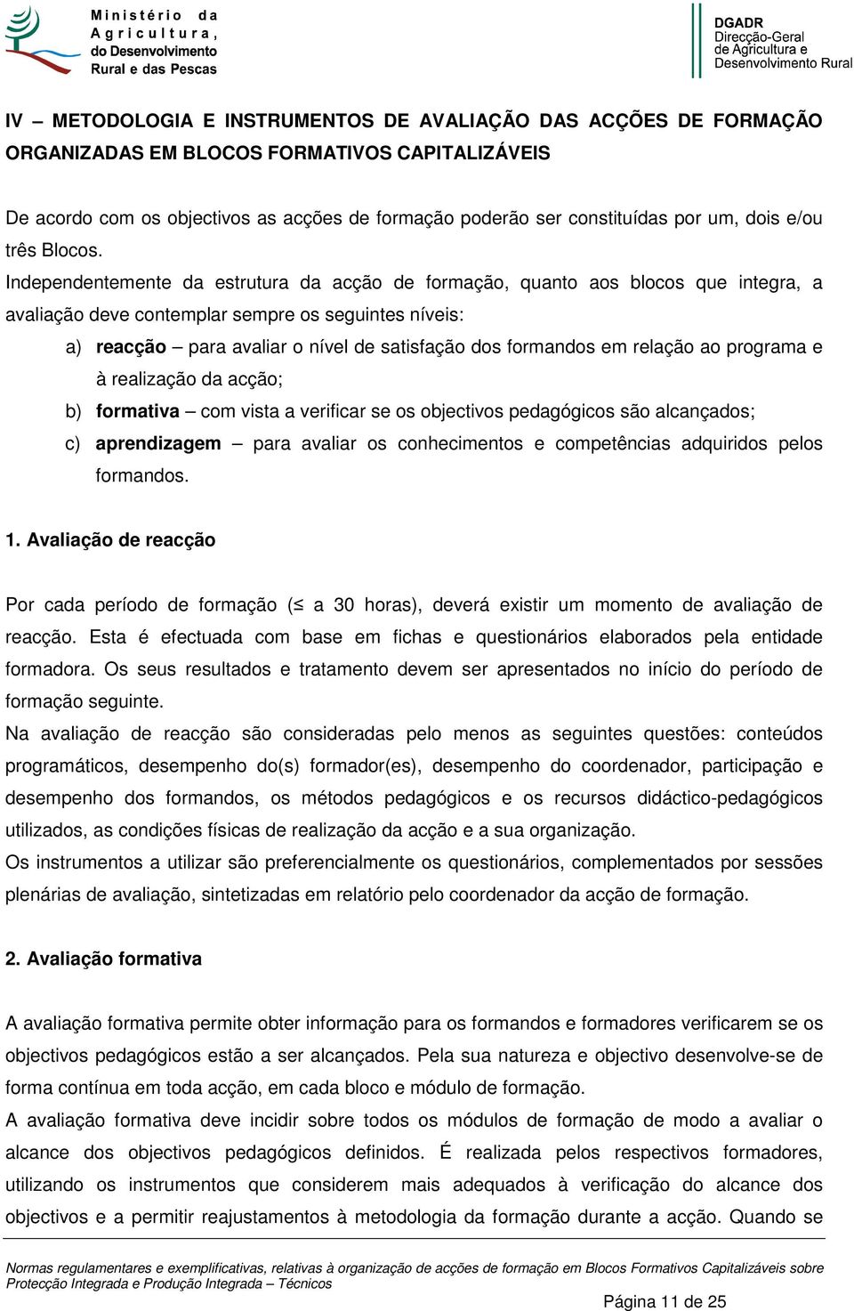 Independentemente da estrutura da acção de formação, quanto aos blocos que integra, a avaliação deve contemplar sempre os seguintes níveis: a) reacção para avaliar o nível de satisfação dos formandos