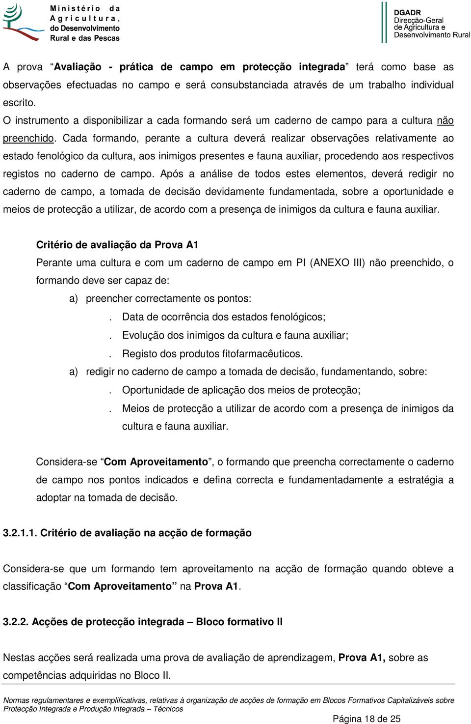 Cada formando, perante a cultura deverá realizar observações relativamente ao estado fenológico da cultura, aos inimigos presentes e fauna auxiliar, procedendo aos respectivos registos no caderno de