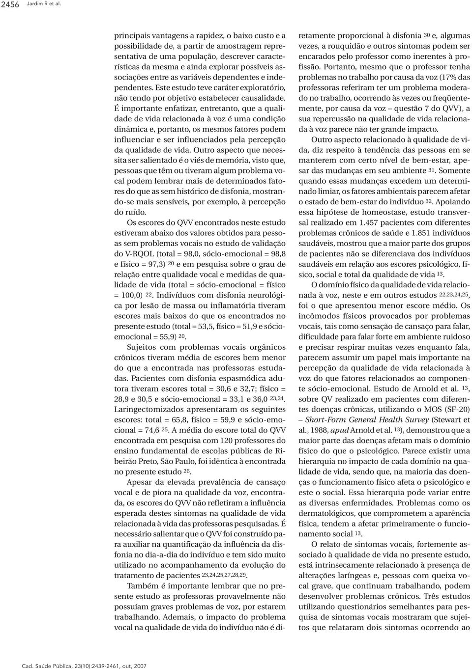 entre as variáveis dependentes e independentes. Este estudo teve caráter exploratório, não tendo por objetivo estabelecer causalidade.