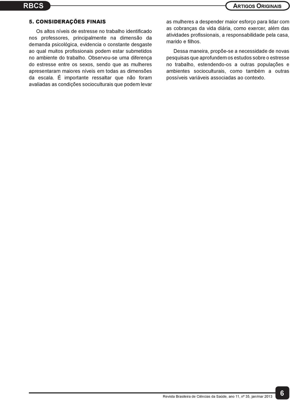 É importante ressaltar que não foram avaliadas as condições socioculturais que podem levar as mulheres a despender maior esforço para lidar com as cobranças da vida diária, como exercer, além das