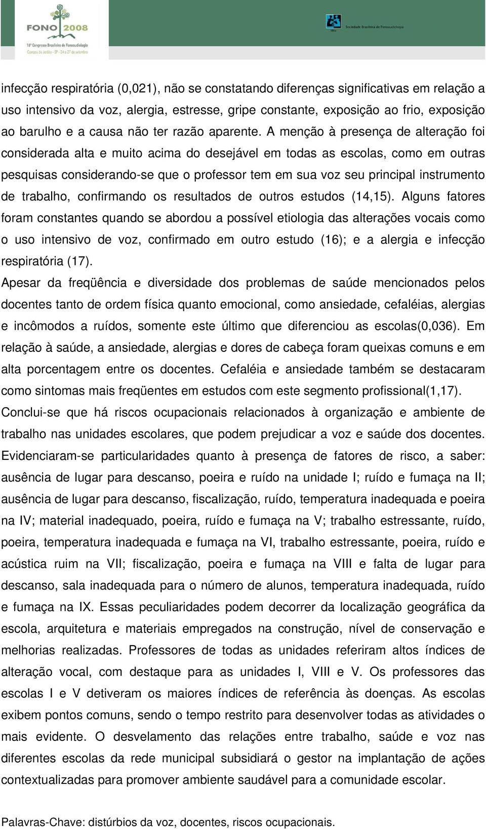 A menção à presença de alteração foi considerada alta e muito acima do desejável em todas as escolas, como em outras pesquisas considerando-se que o professor tem em sua voz seu principal instrumento