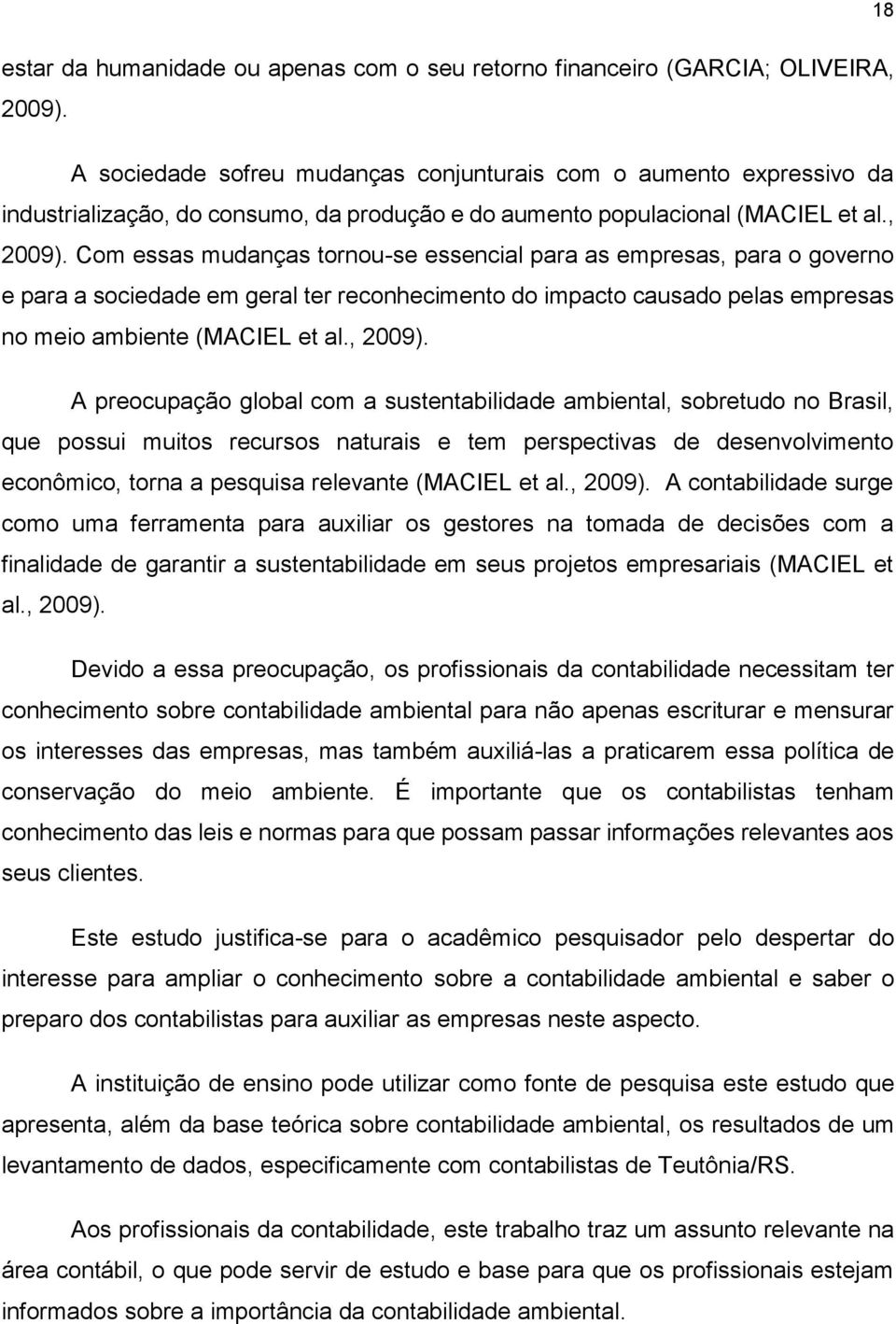 Com essas mudanças tornou-se essencial para as empresas, para o governo e para a sociedade em geral ter reconhecimento do impacto causado pelas empresas no meio ambiente (MACIEL et al., 2009).