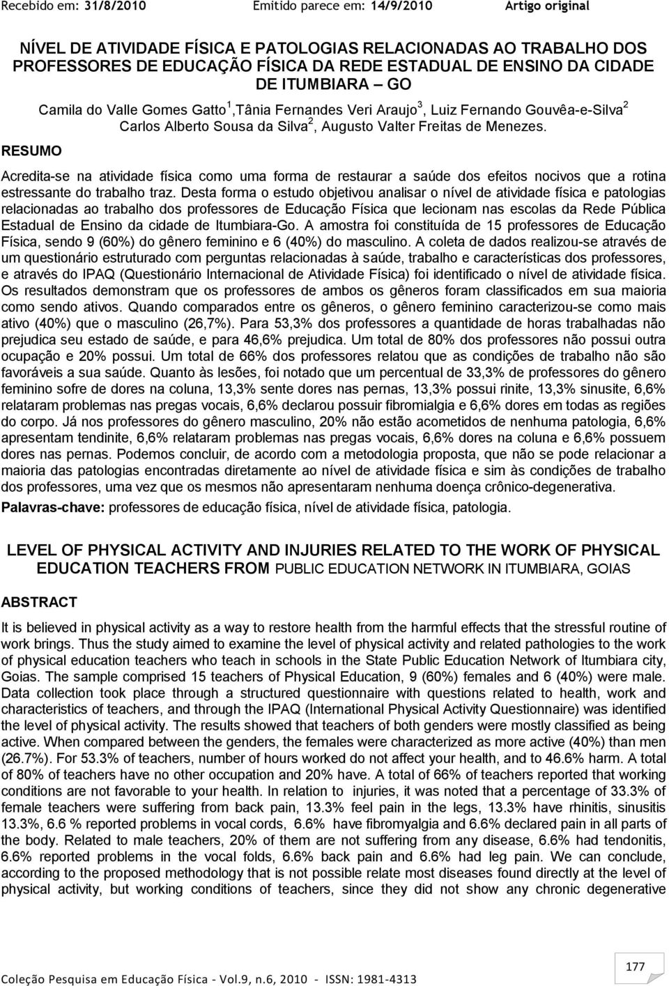 Acredita-se na atividade física como uma forma de restaurar a saúde dos efeitos nocivos que a rotina estressante do trabalho traz.