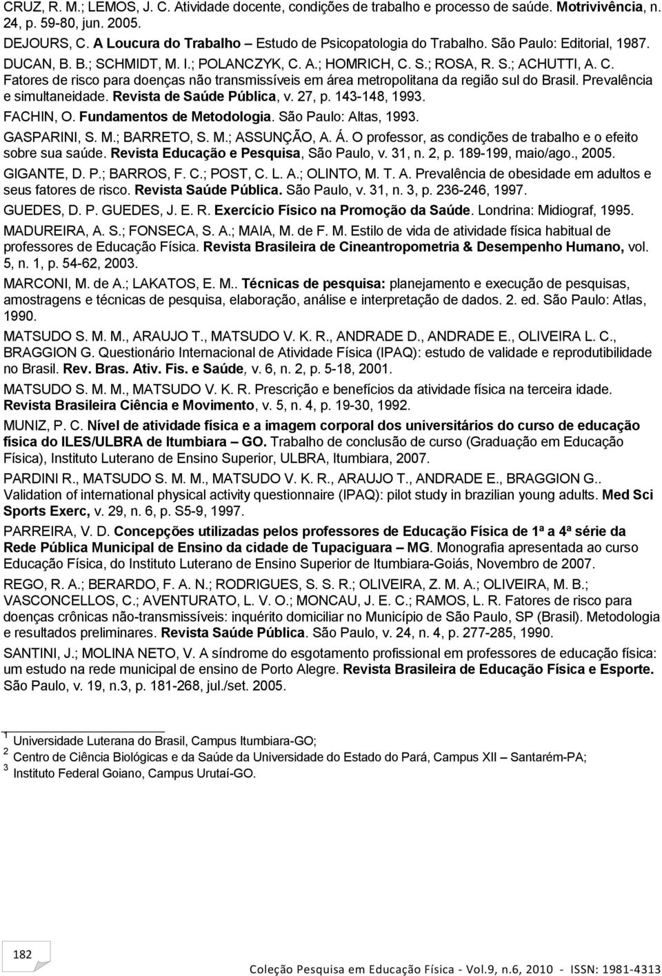 A.; HOMRICH, C. S.; ROSA, R. S.; ACHUTTI, A. C. Fatores de risco para doenças não transmissíveis em área metropolitana da região sul do Brasil. Prevalência e simultaneidade.