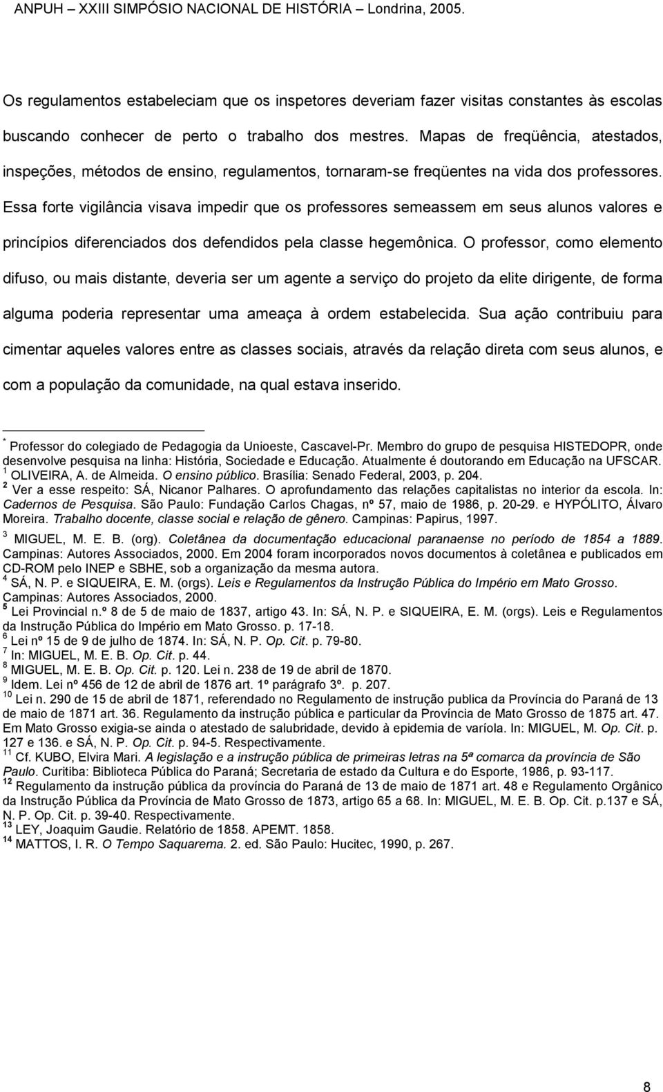 Essa forte vigilância visava impedir que os professores semeassem em seus alunos valores e princípios diferenciados dos defendidos pela classe hegemônica.