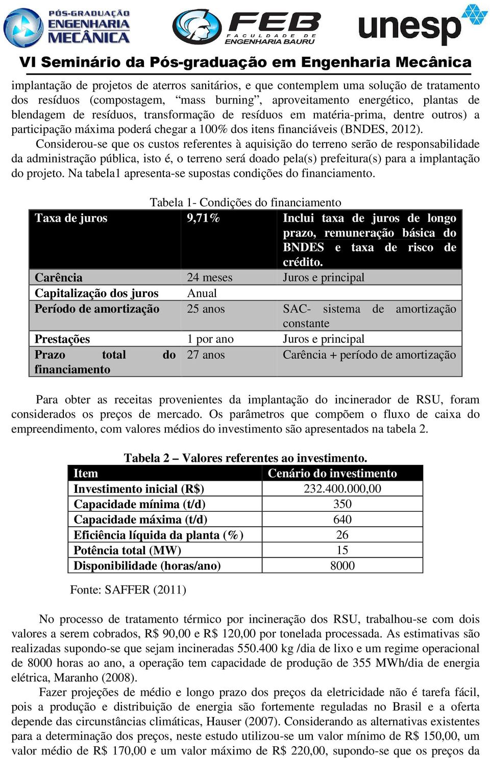 Considerou-se que os custos referentes à aquisição do terreno serão de responsabilidade da administração pública, isto é, o terreno será doado pela(s) prefeitura(s) para a implantação do projeto.