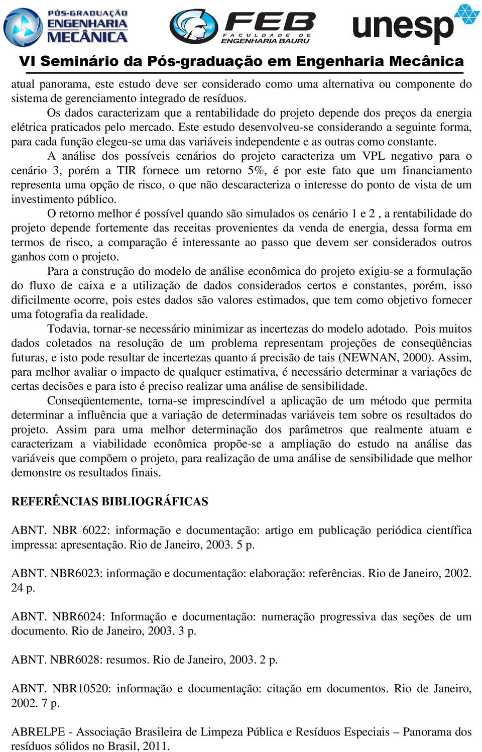 Este estudo desenvolveu-se considerando a seguinte forma, para cada função elegeu-se uma das variáveis independente e as outras como constante.