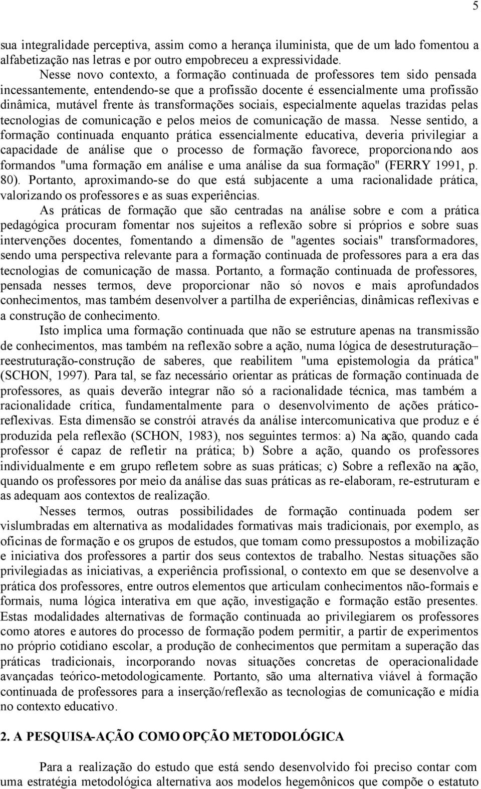 transformações sociais, especialmente aquelas trazidas pelas tecnologias de comunicação e pelos meios de comunicação de massa.