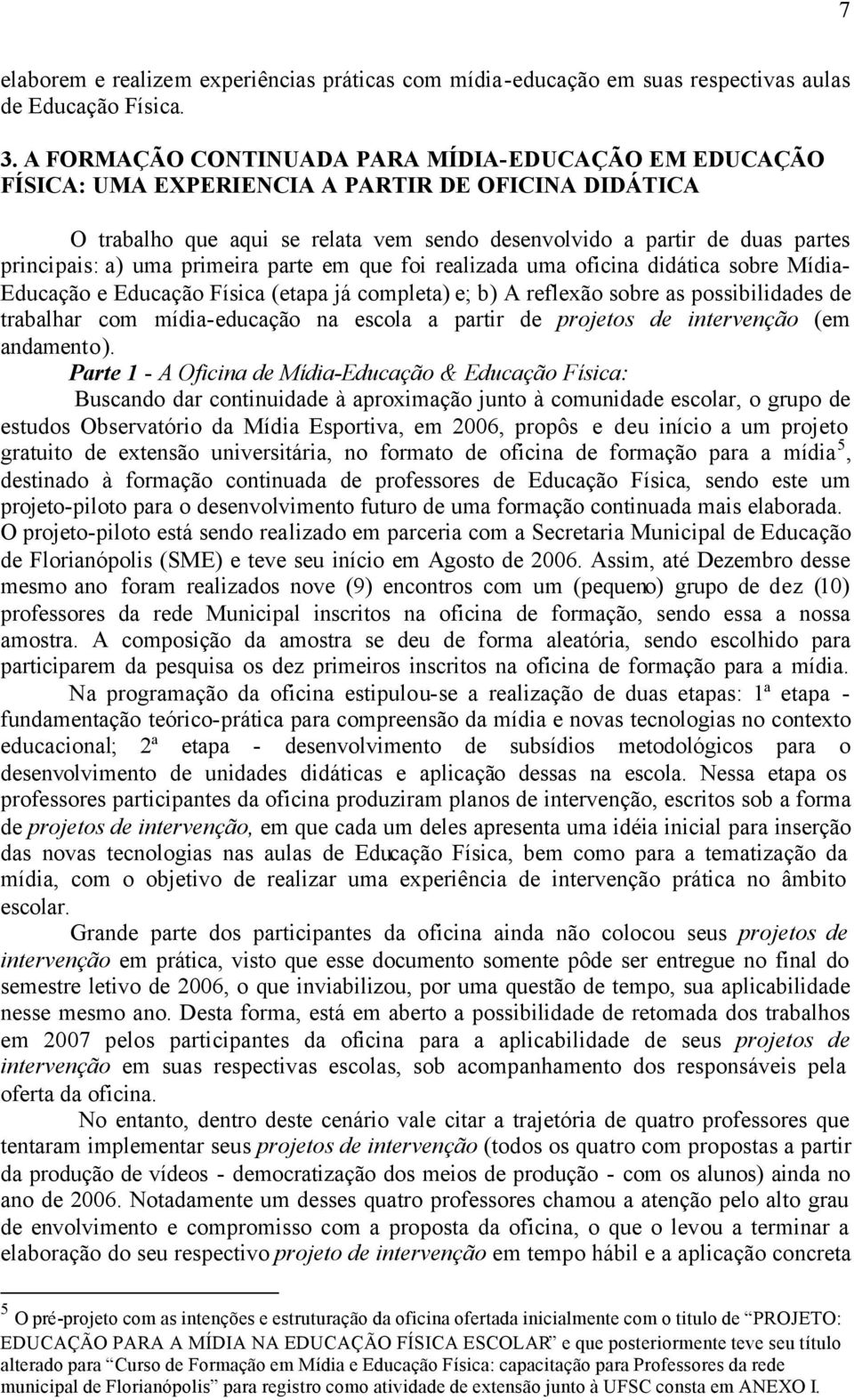 uma primeira parte em que foi realizada uma oficina didática sobre Mídia- Educação e Educação Física (etapa já completa) e; b) A reflexão sobre as possibilidades de trabalhar com mídia-educação na