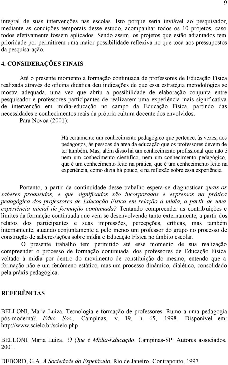 Sendo assim, os projetos que estão adiantados tem prioridade por permitirem uma maior possibilidade reflexiva no que toca aos pressupostos da pesquisa-ação. 4. CONSIDERAÇÕES FINAIS.