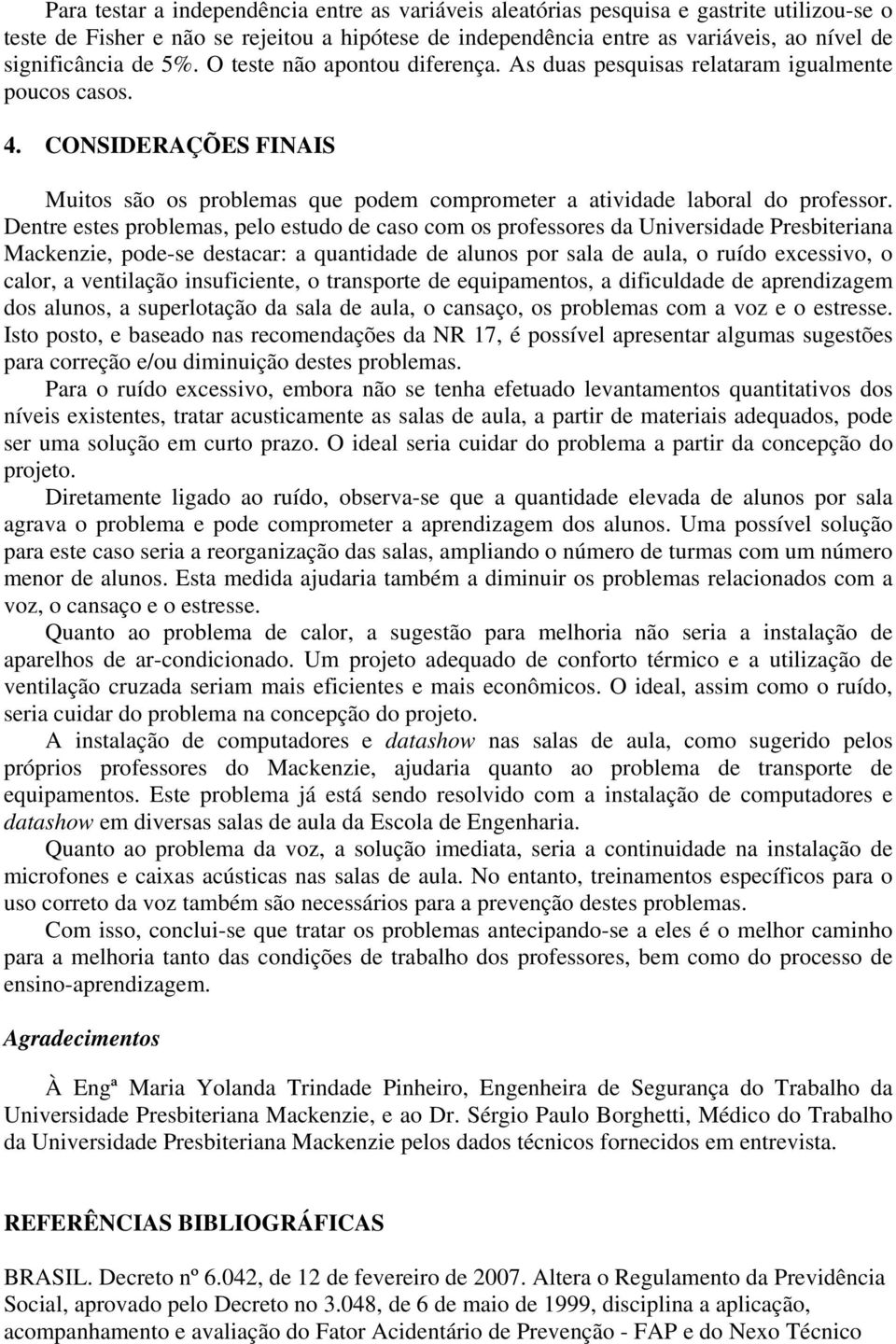 Dentre estes problemas, pelo estudo de caso com os professores da Universidade Presbiteriana Mackenzie, pode-se destacar: a quantidade de alunos por sala de aula, o ruído excessivo, o calor, a