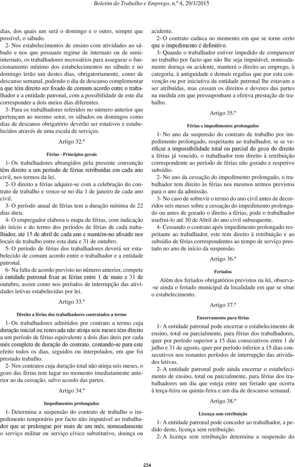 estabelecimentos no sábado e no domingo terão um destes dias, obrigatoriamente, como de descanso semanal, podendo o dia de descanso complementar a que têm direito ser fixado de comum acordo entre o