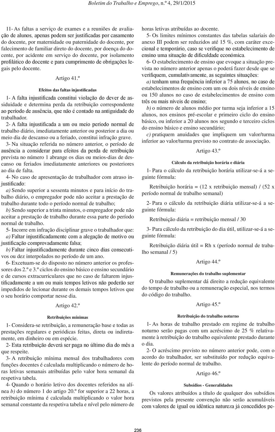 º Efeitos das faltas injustificadas 1- A falta injustificada constitui violação do dever de assiduidade e determina perda da retribuição correspondente ao período de ausência, que não é contado na