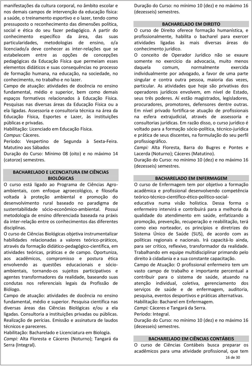 A partir do conhecimento específico da área, das suas particularidades, metodologias de ensino, o/a licenciado/a deve conhecer as inter-relações que se estabelecem entre as opções de concepções