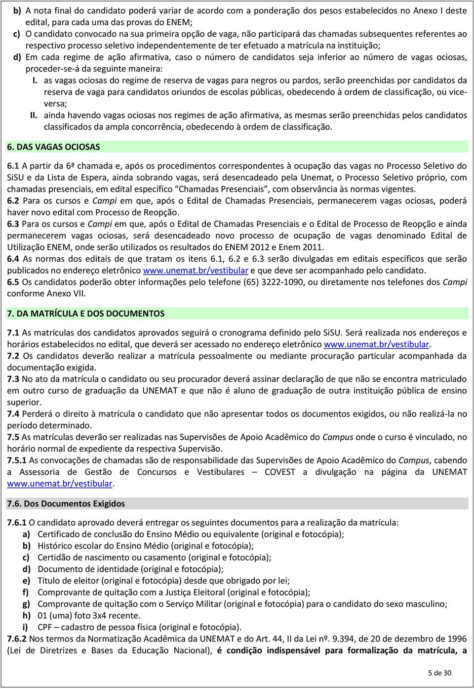 o número de candidatos seja inferior ao número de vagas ociosas, proceder-se-á da seguinte maneira: I.