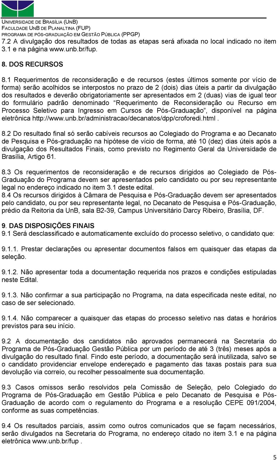 deverão obrigatoriamente ser apresentados em 2 (duas) vias de igual teor do formulário padrão denominado Requerimento de Reconsideração ou Recurso em Processo Seletivo para Ingresso em Cursos de