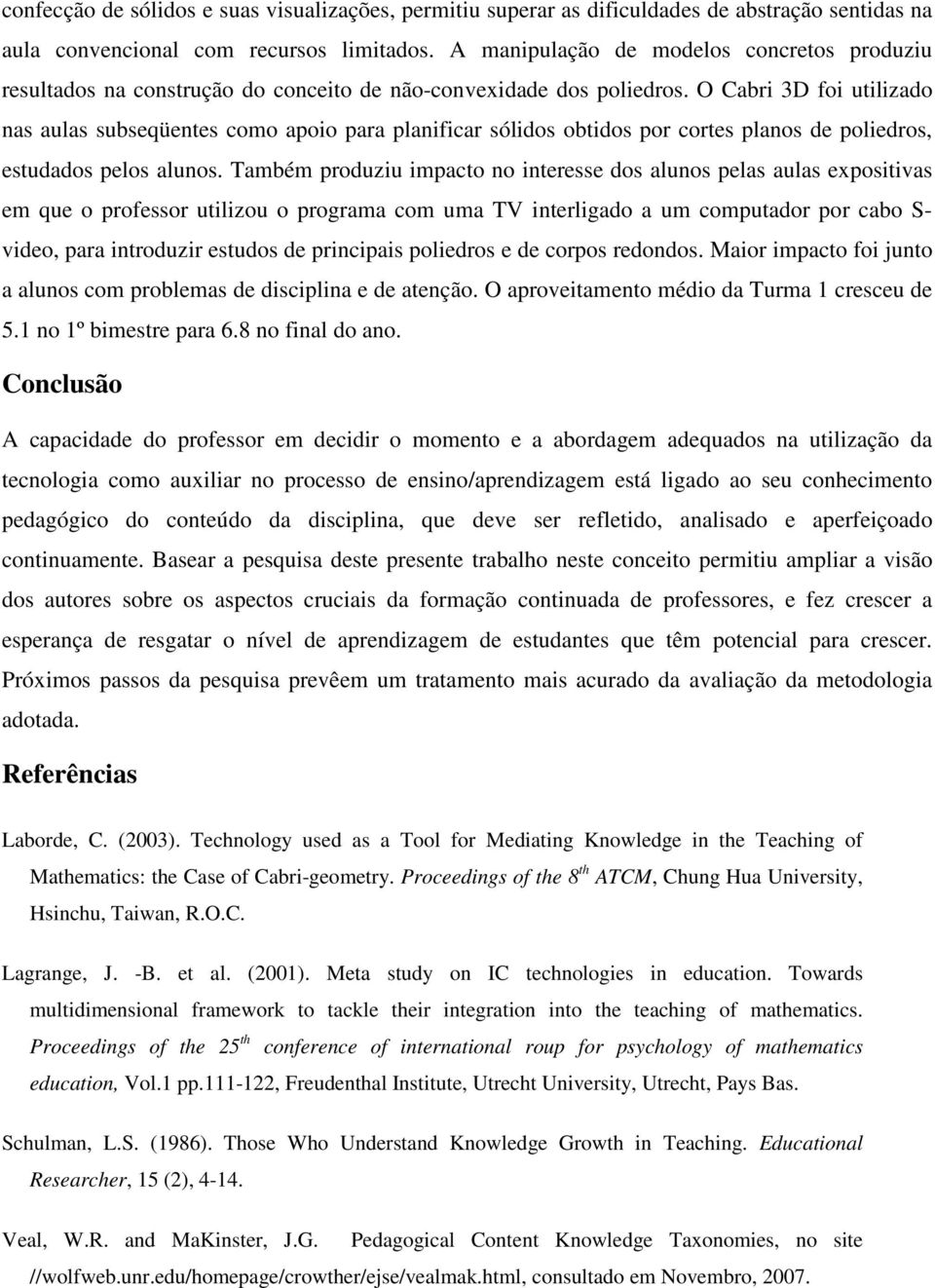 O Cabri 3D foi utilizado nas aulas subseqüentes como apoio para planificar sólidos obtidos por cortes planos de poliedros, estudados pelos alunos.