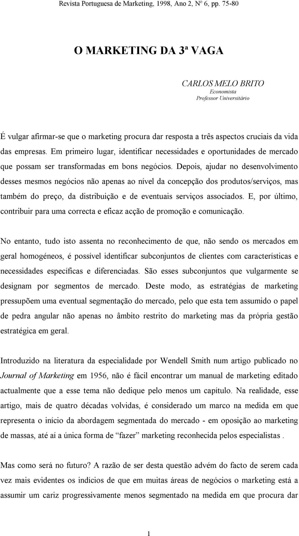 Depois, ajudar no desenvolvimento desses mesmos negócios não apenas ao nível da concepção dos produtos/serviços, mas também do preço, da distribuição e de eventuais serviços associados.