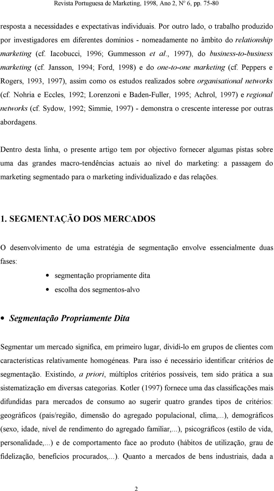 Peppers e Rogers, 1993, 1997), assim como os estudos realizados sobre organisational networks (cf. Nohria e Eccles, 1992; Lorenzoni e Baden-Fuller, 1995; Achrol, 1997) e regional networks (cf.