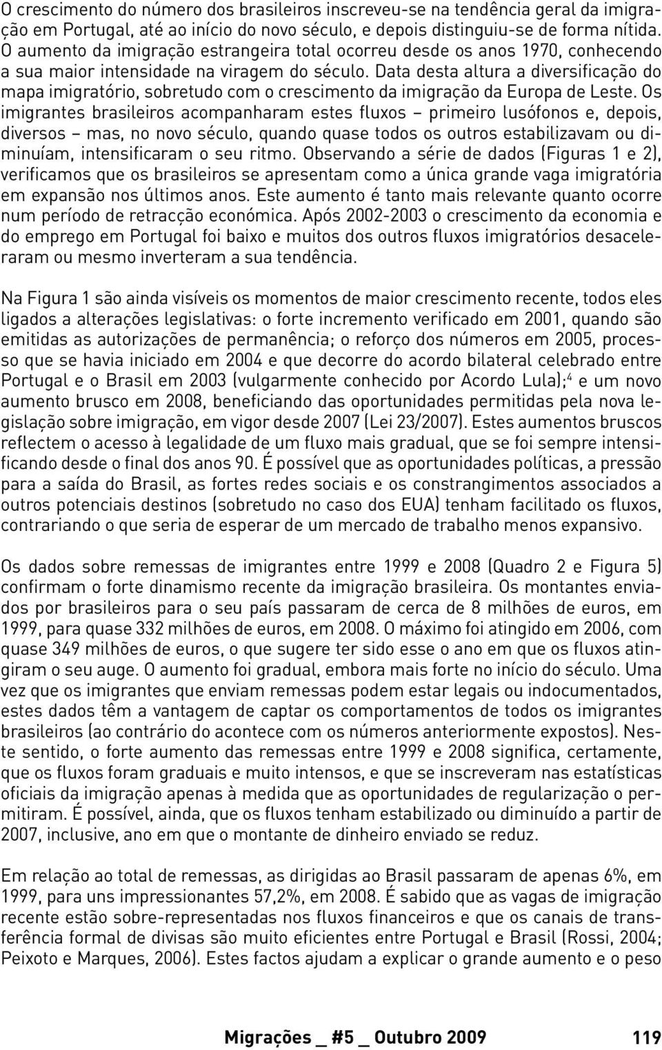 Data desta altura a diversificação do mapa imigratório, sobretudo com o crescimento da imigração da Europa de Leste.