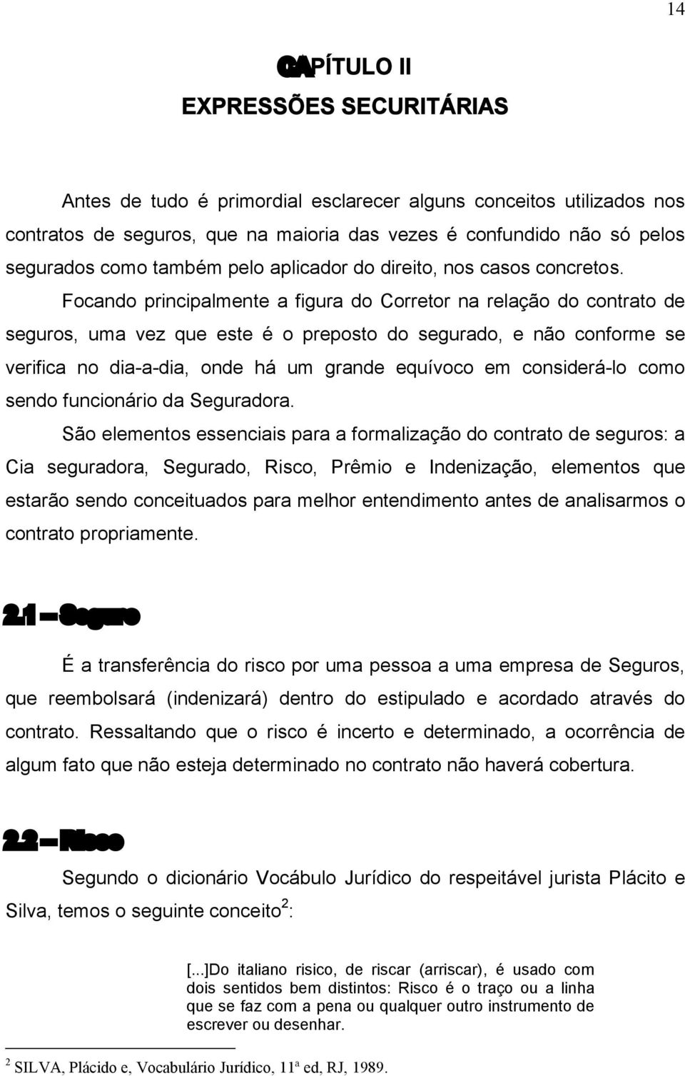 Focando principalmente a figura do Corretor na relação do contrato de seguros, uma vez que este é o preposto do segurado, e não conforme se verifica no dia-a-dia, onde há um grande equívoco em