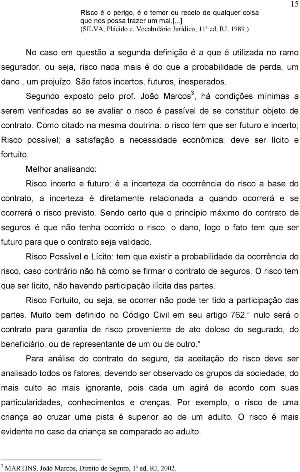 São fatos incertos, futuros, inesperados. Segundo exposto pelo prof. João Marcos 3, há condições mínimas a serem verificadas ao se avaliar o risco é passível de se constituir objeto de contrato.