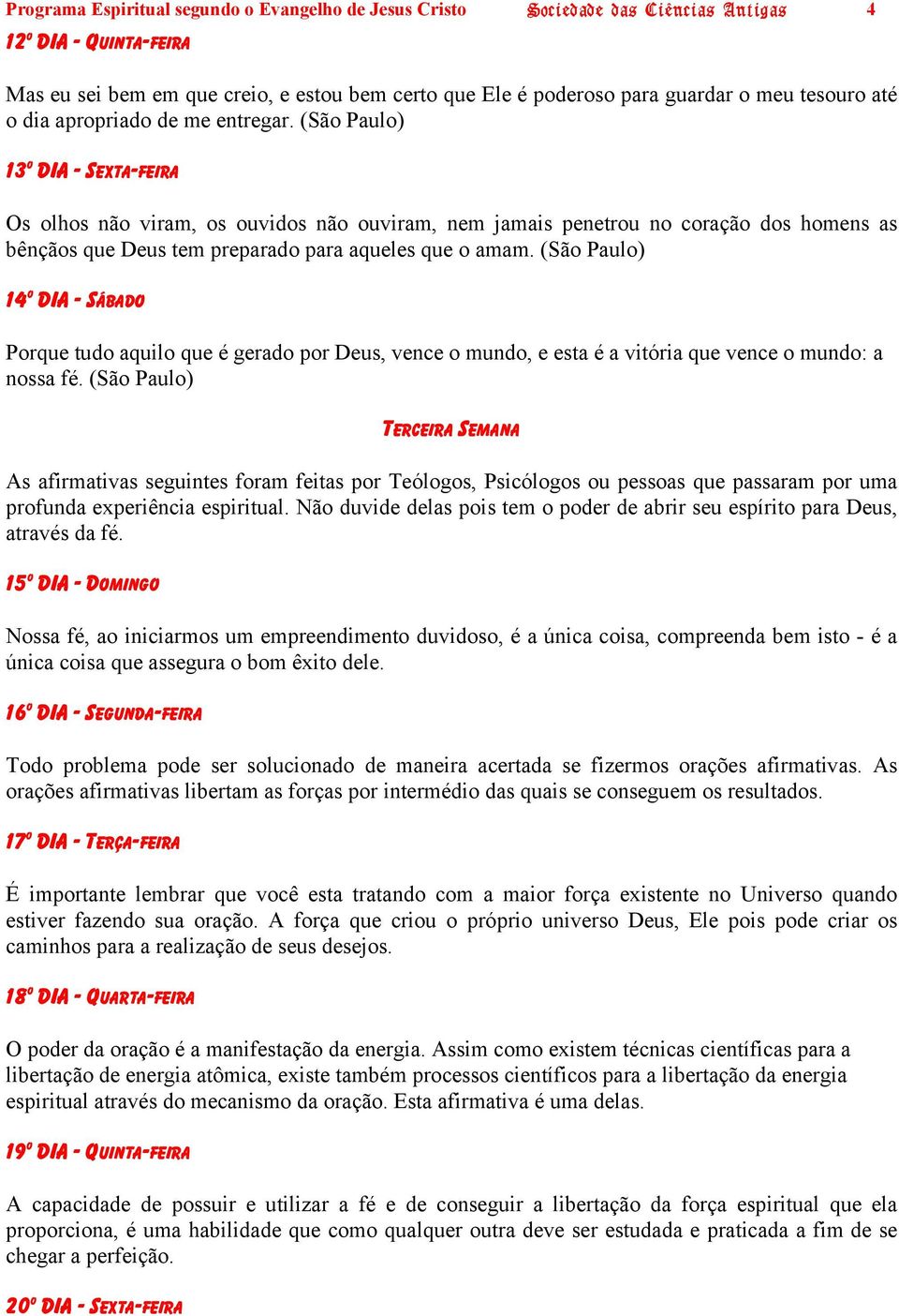 (São Paulo) 13 O DIA - SEXTA-FEIRA Os olhos não viram, os ouvidos não ouviram, nem jamais penetrou no coração dos homens as bênçãos que Deus tem preparado para aqueles que o amam.