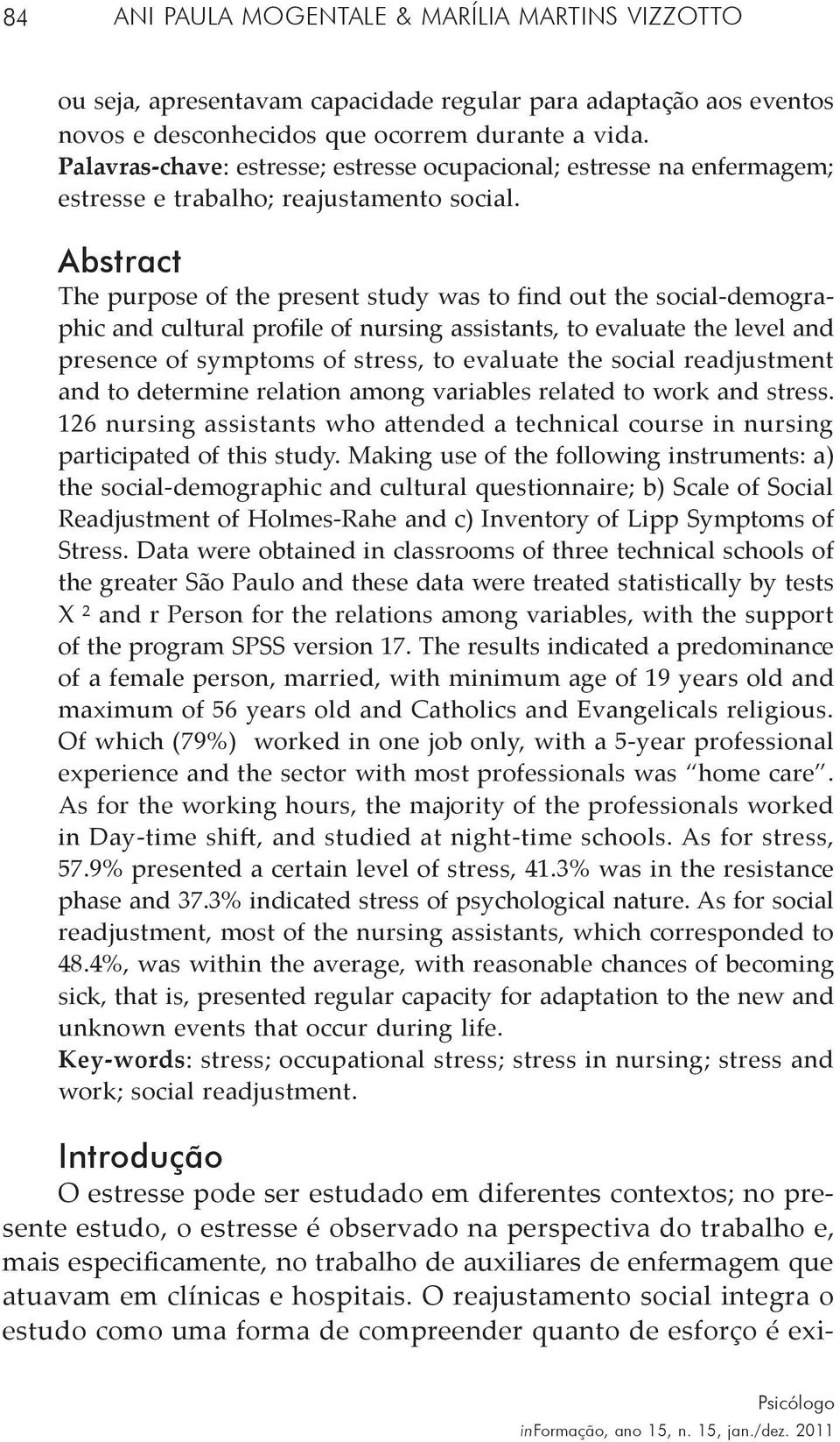 Abstract The purpose of the present study was to find out the social-demographic and cultural profile of nursing assistants, to evaluate the level and presence of symptoms of stress, to evaluate the