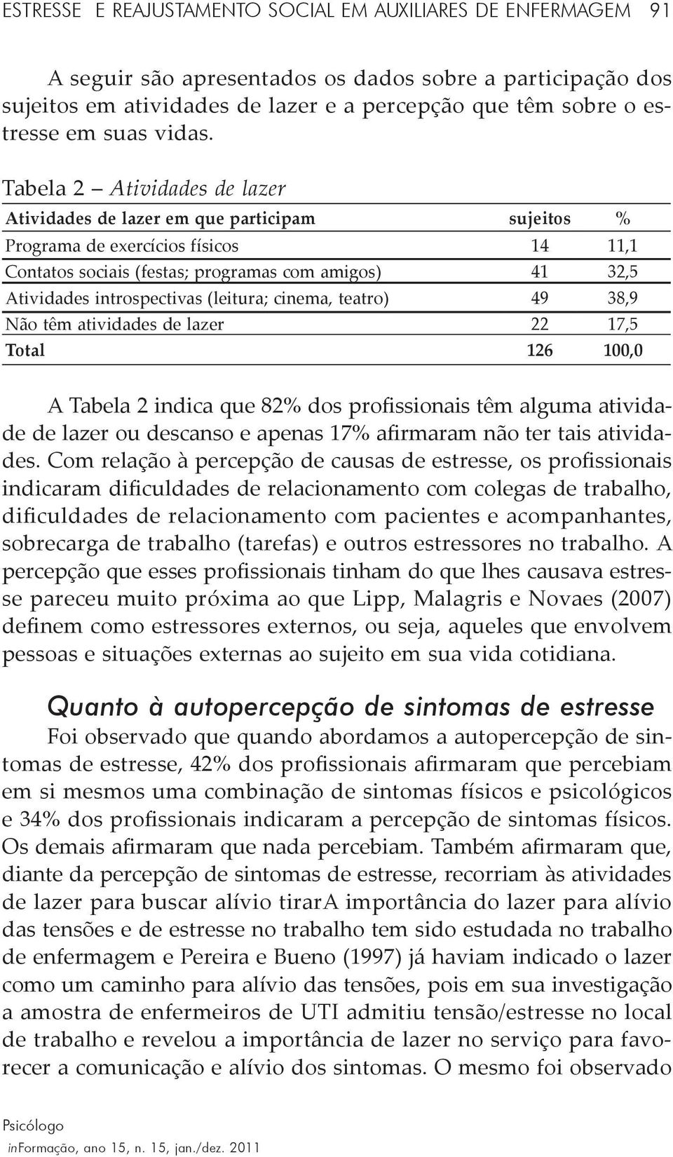 Tabela 2 Atividades de lazer Atividades de lazer em que participam sujeitos % Programa de exercícios físicos 14 11,1 Contatos sociais (festas; programas com amigos) 41 32,5 Atividades introspectivas