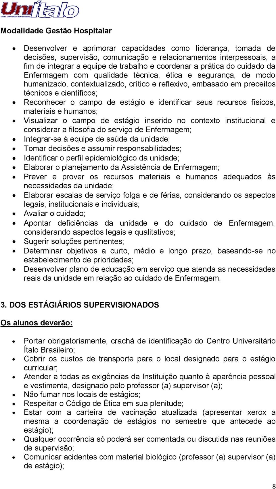 Reconhecer o campo de estágio e identificar seus recursos físicos, materiais e humanos; Visualizar o campo de estágio inserido no contexto institucional e considerar a filosofia do serviço de